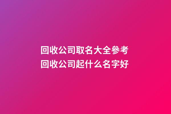 回收公司取名大全參考 回收公司起什么名字好